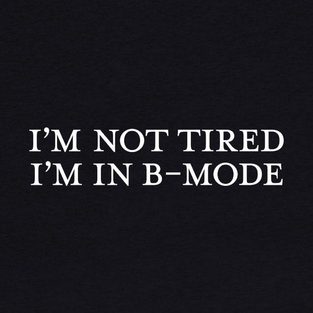 I'm not tired, I'm in B Mode by GoAwayGreen